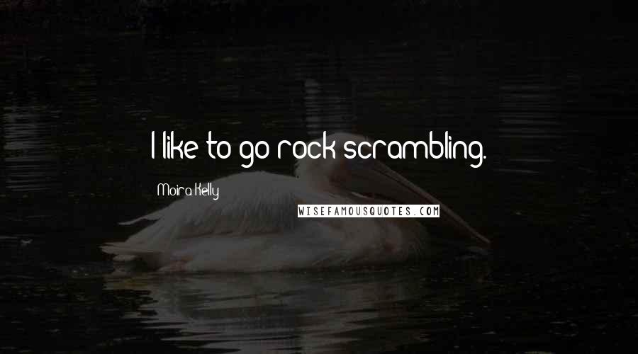 Moira Kelly Quotes: I like to go rock scrambling.