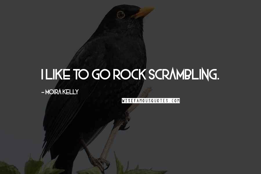 Moira Kelly Quotes: I like to go rock scrambling.