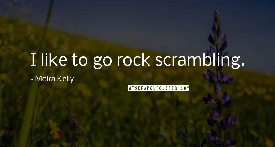 Moira Kelly Quotes: I like to go rock scrambling.