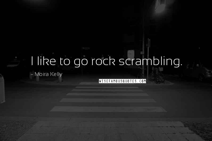 Moira Kelly Quotes: I like to go rock scrambling.