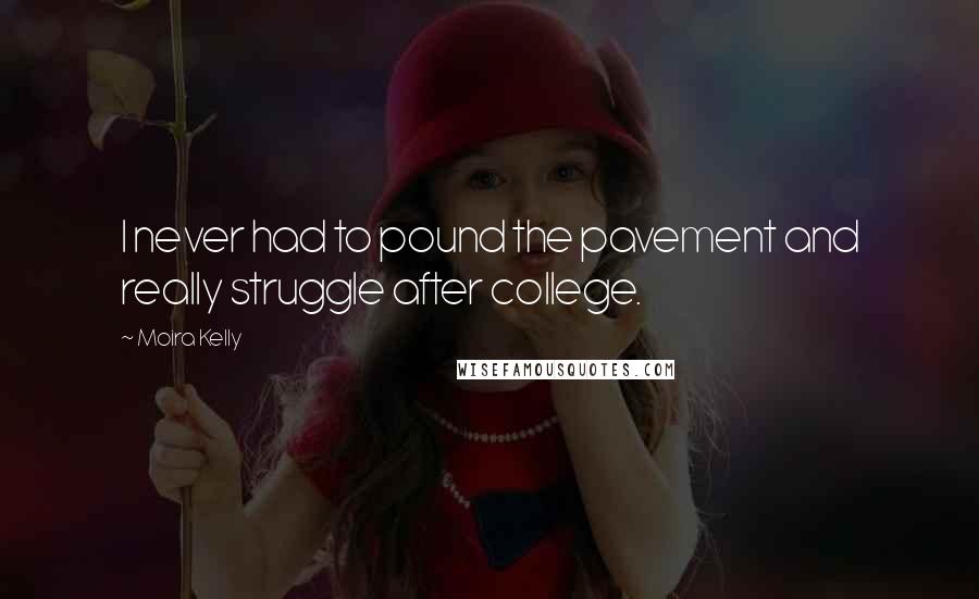 Moira Kelly Quotes: I never had to pound the pavement and really struggle after college.