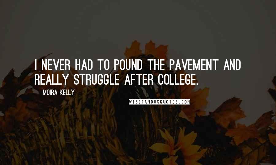 Moira Kelly Quotes: I never had to pound the pavement and really struggle after college.