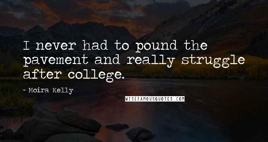 Moira Kelly Quotes: I never had to pound the pavement and really struggle after college.