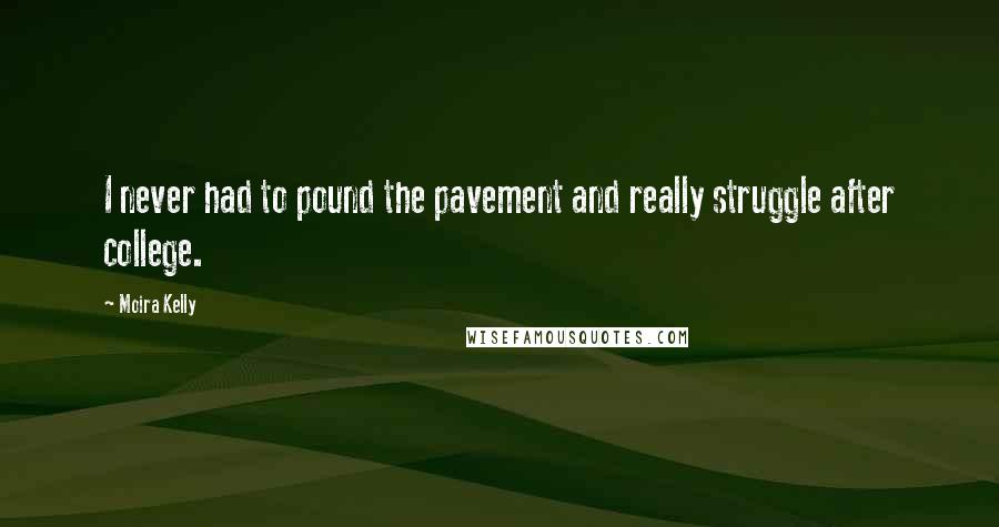 Moira Kelly Quotes: I never had to pound the pavement and really struggle after college.