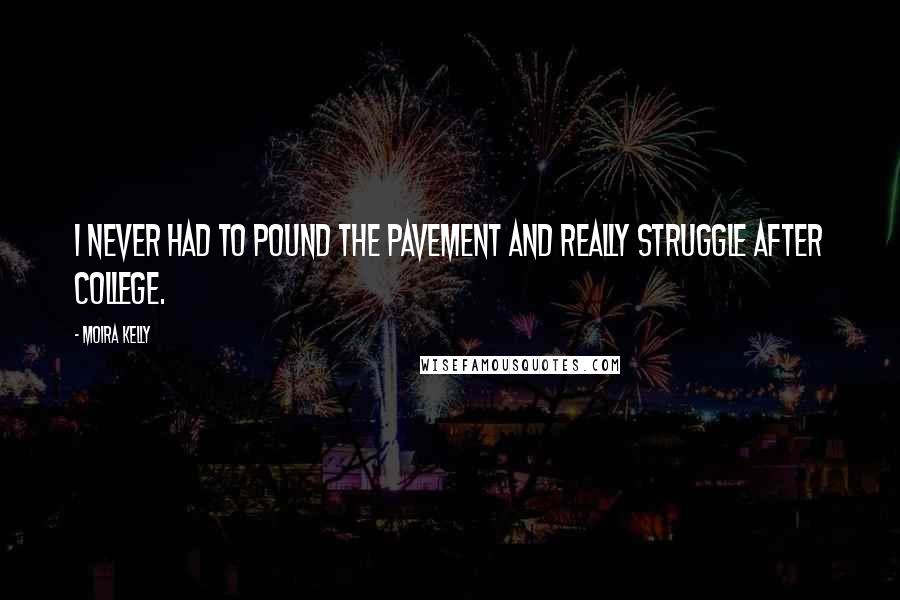 Moira Kelly Quotes: I never had to pound the pavement and really struggle after college.