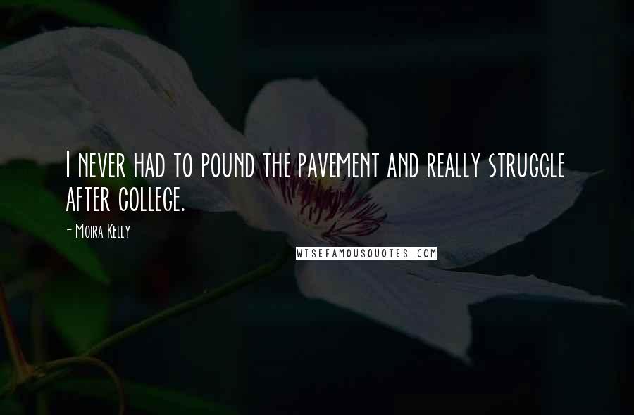 Moira Kelly Quotes: I never had to pound the pavement and really struggle after college.