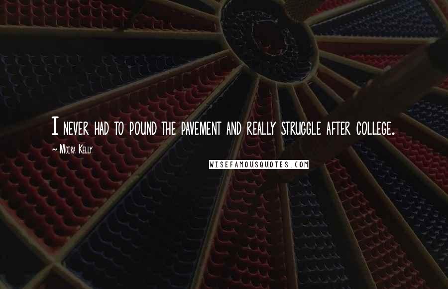 Moira Kelly Quotes: I never had to pound the pavement and really struggle after college.