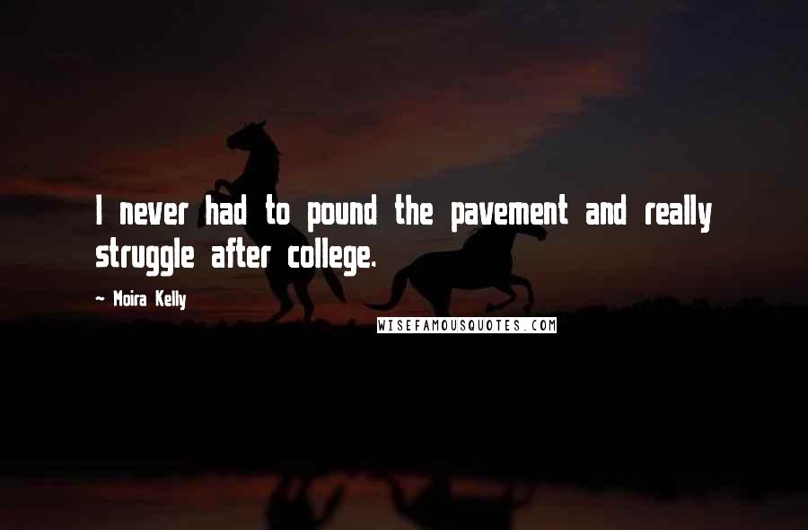 Moira Kelly Quotes: I never had to pound the pavement and really struggle after college.