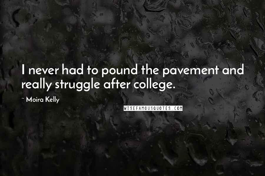 Moira Kelly Quotes: I never had to pound the pavement and really struggle after college.