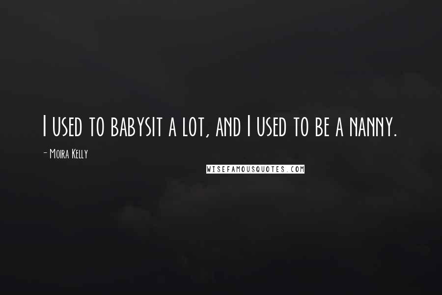 Moira Kelly Quotes: I used to babysit a lot, and I used to be a nanny.