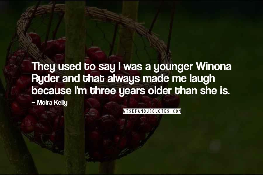 Moira Kelly Quotes: They used to say I was a younger Winona Ryder and that always made me laugh because I'm three years older than she is.