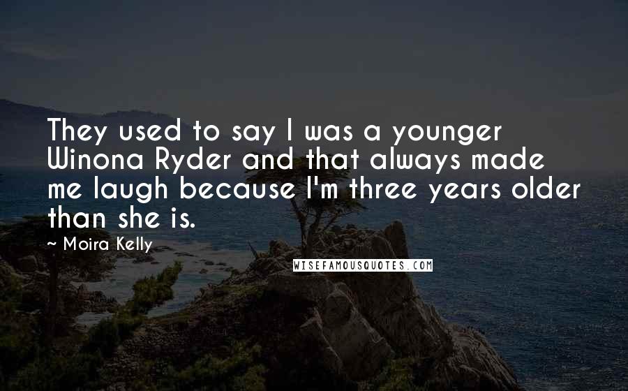 Moira Kelly Quotes: They used to say I was a younger Winona Ryder and that always made me laugh because I'm three years older than she is.