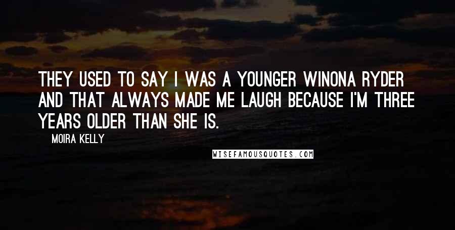 Moira Kelly Quotes: They used to say I was a younger Winona Ryder and that always made me laugh because I'm three years older than she is.