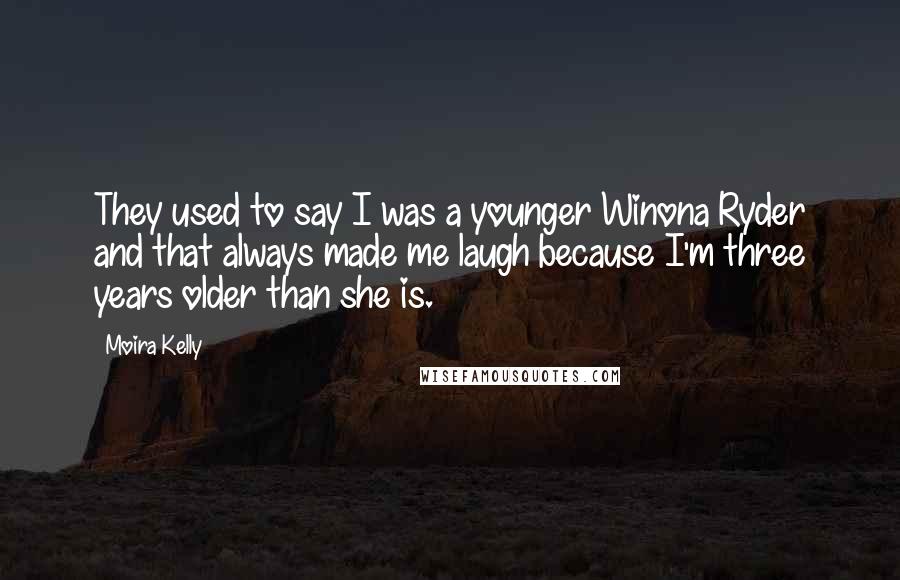 Moira Kelly Quotes: They used to say I was a younger Winona Ryder and that always made me laugh because I'm three years older than she is.