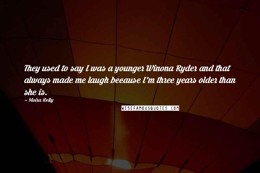 Moira Kelly Quotes: They used to say I was a younger Winona Ryder and that always made me laugh because I'm three years older than she is.