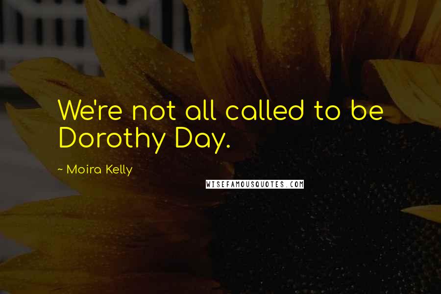 Moira Kelly Quotes: We're not all called to be Dorothy Day.