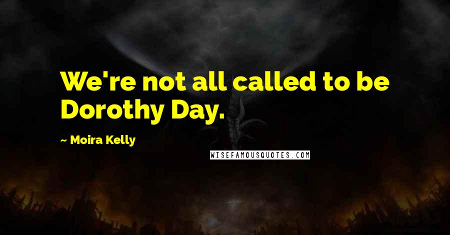 Moira Kelly Quotes: We're not all called to be Dorothy Day.