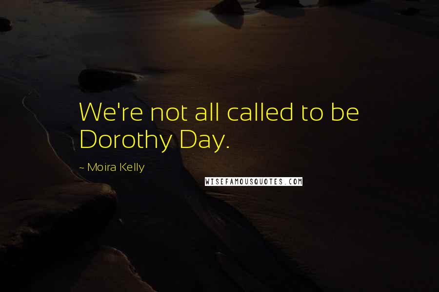 Moira Kelly Quotes: We're not all called to be Dorothy Day.