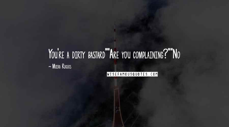 Moira Rogers Quotes: You're a dirty bastard""Are you complaining?""No