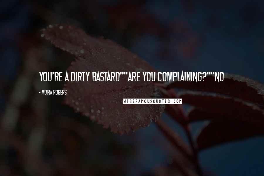 Moira Rogers Quotes: You're a dirty bastard""Are you complaining?""No