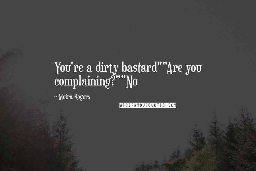 Moira Rogers Quotes: You're a dirty bastard""Are you complaining?""No