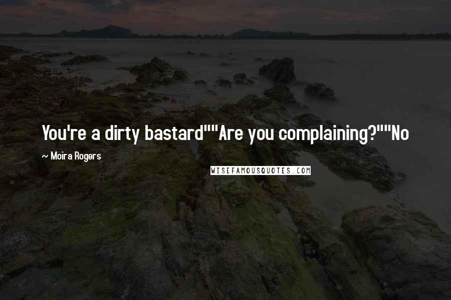 Moira Rogers Quotes: You're a dirty bastard""Are you complaining?""No