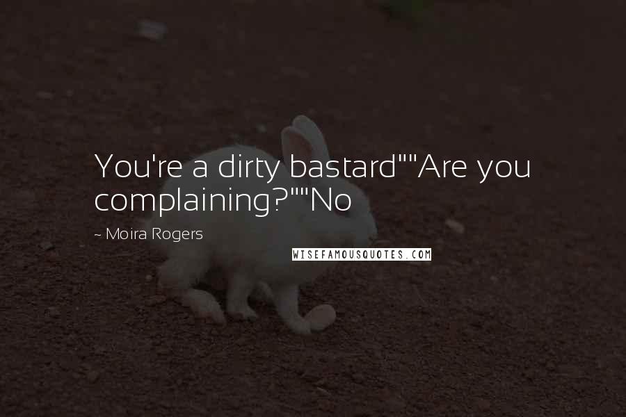 Moira Rogers Quotes: You're a dirty bastard""Are you complaining?""No