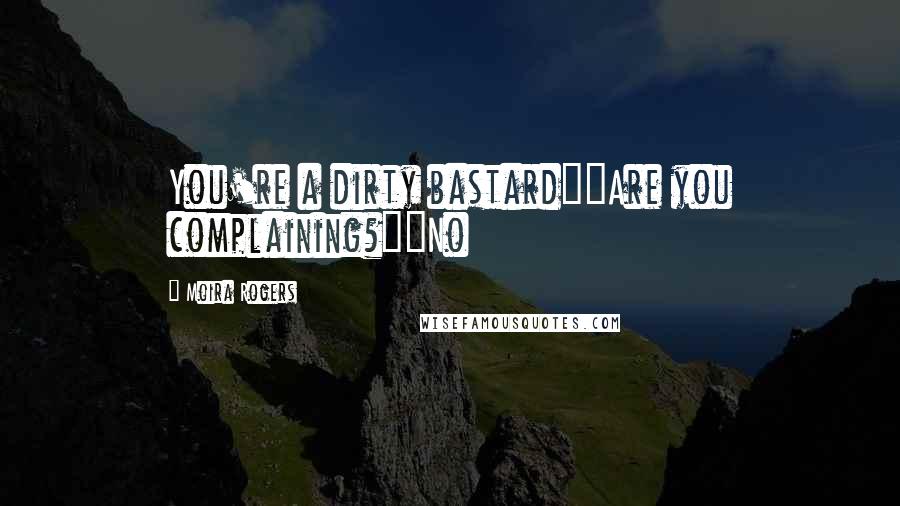 Moira Rogers Quotes: You're a dirty bastard""Are you complaining?""No
