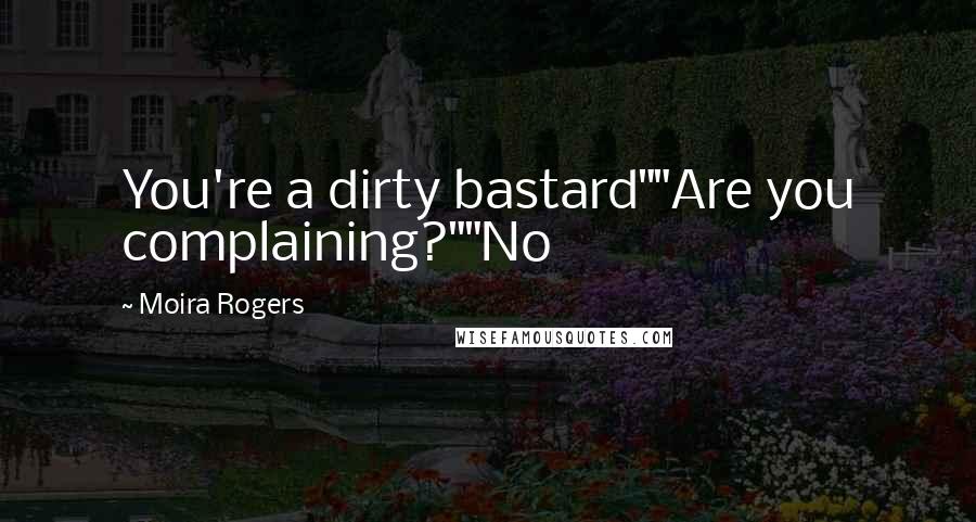 Moira Rogers Quotes: You're a dirty bastard""Are you complaining?""No