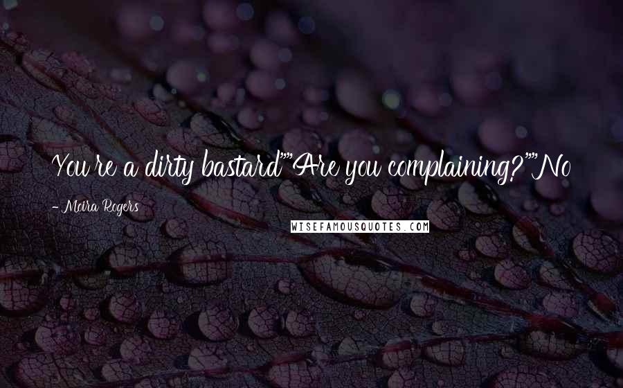 Moira Rogers Quotes: You're a dirty bastard""Are you complaining?""No