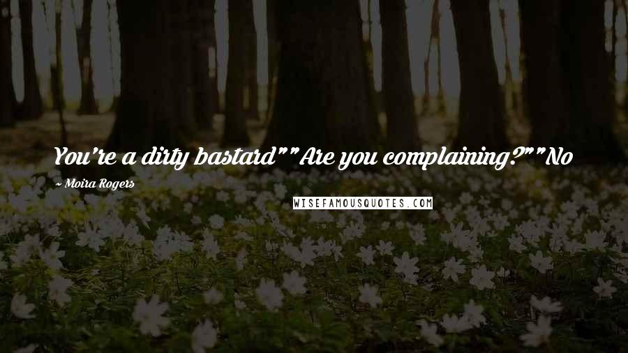Moira Rogers Quotes: You're a dirty bastard""Are you complaining?""No