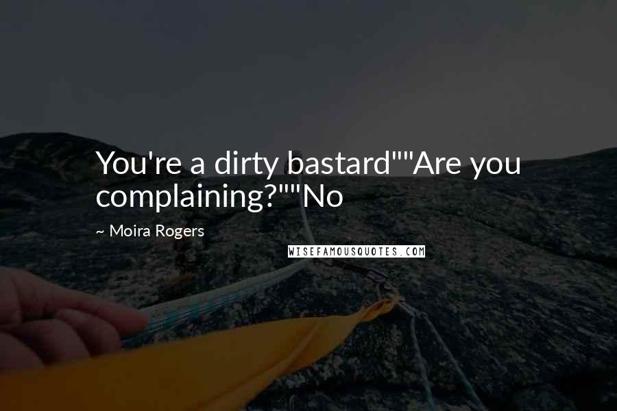 Moira Rogers Quotes: You're a dirty bastard""Are you complaining?""No