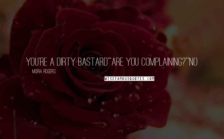 Moira Rogers Quotes: You're a dirty bastard""Are you complaining?""No