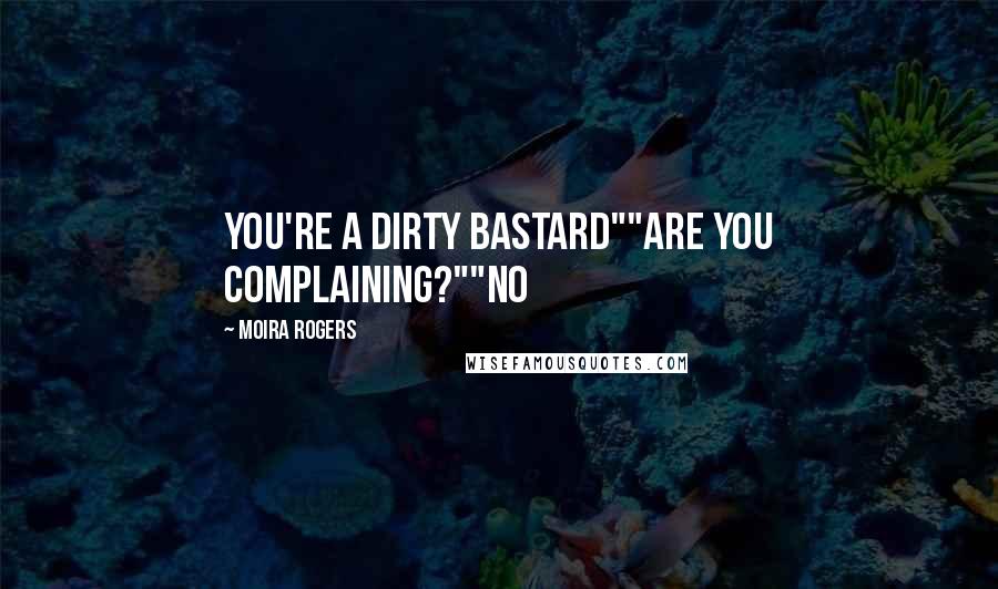 Moira Rogers Quotes: You're a dirty bastard""Are you complaining?""No