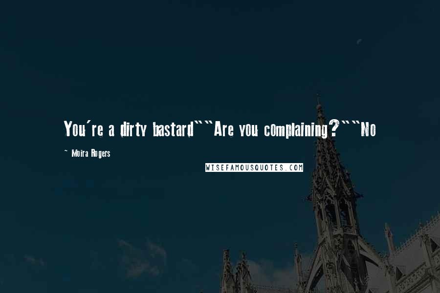 Moira Rogers Quotes: You're a dirty bastard""Are you complaining?""No