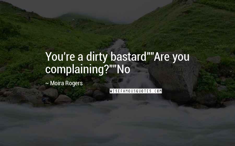 Moira Rogers Quotes: You're a dirty bastard""Are you complaining?""No