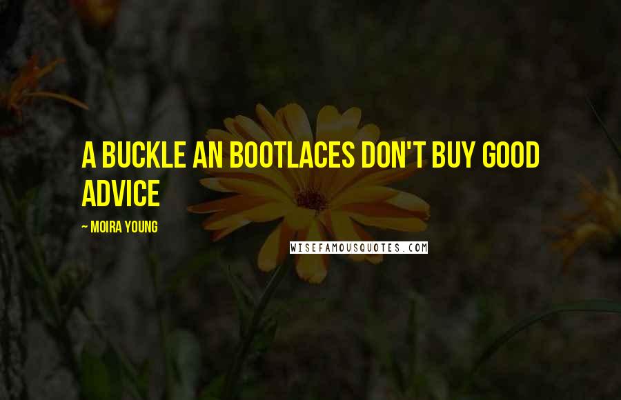 Moira Young Quotes: A buckle an bootlaces don't buy good advice