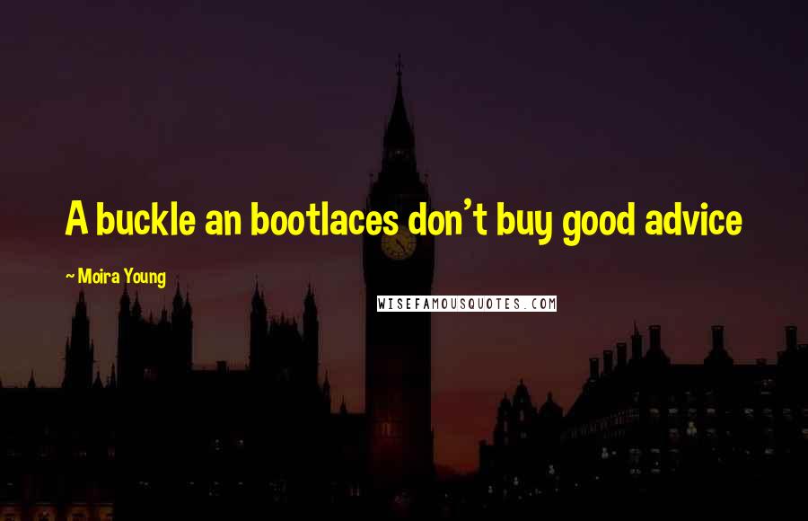 Moira Young Quotes: A buckle an bootlaces don't buy good advice