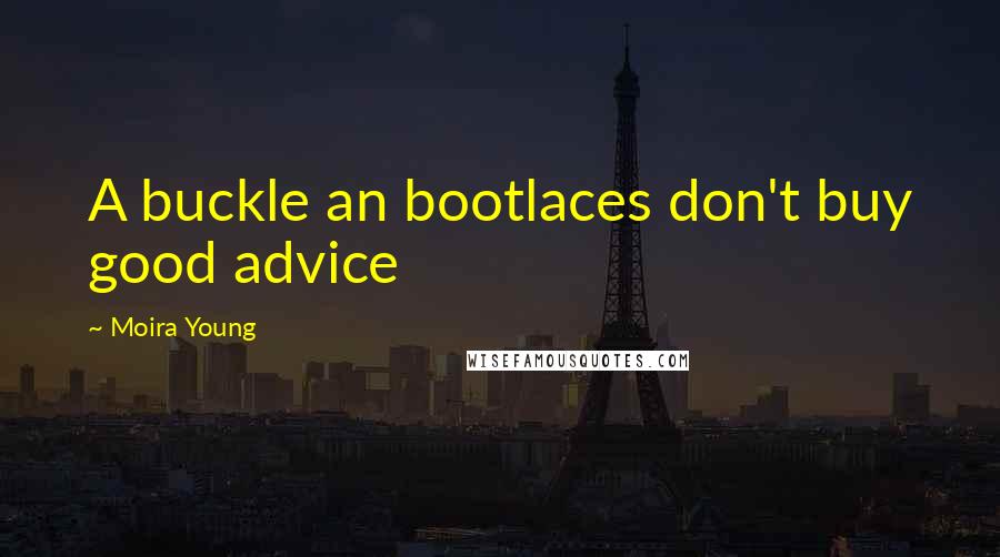 Moira Young Quotes: A buckle an bootlaces don't buy good advice