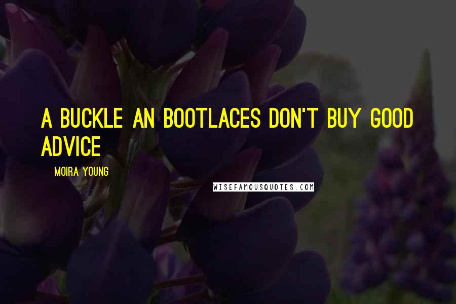 Moira Young Quotes: A buckle an bootlaces don't buy good advice