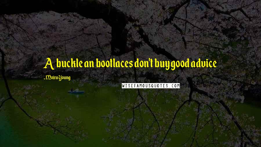 Moira Young Quotes: A buckle an bootlaces don't buy good advice