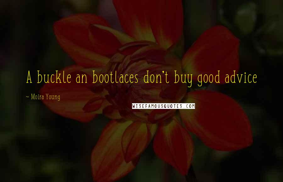 Moira Young Quotes: A buckle an bootlaces don't buy good advice