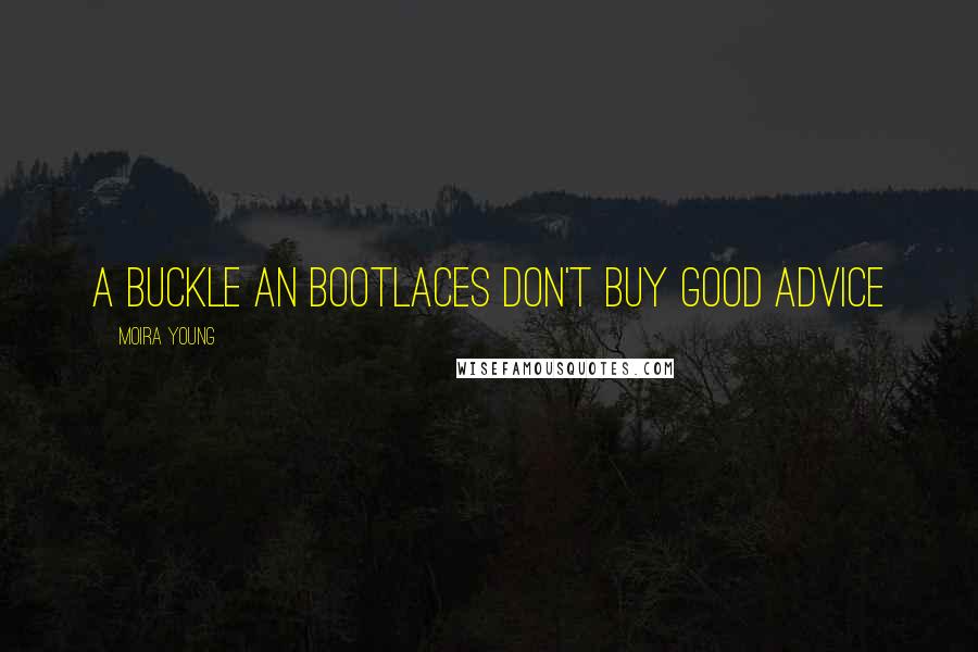 Moira Young Quotes: A buckle an bootlaces don't buy good advice