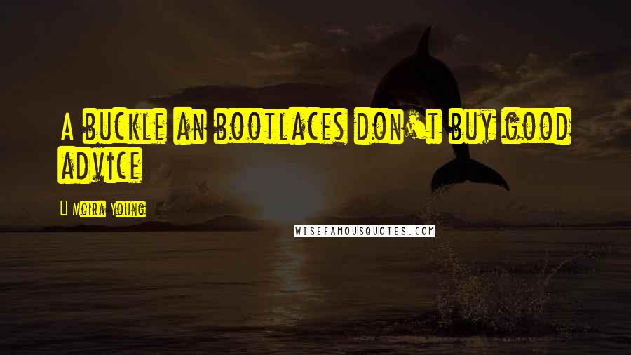 Moira Young Quotes: A buckle an bootlaces don't buy good advice