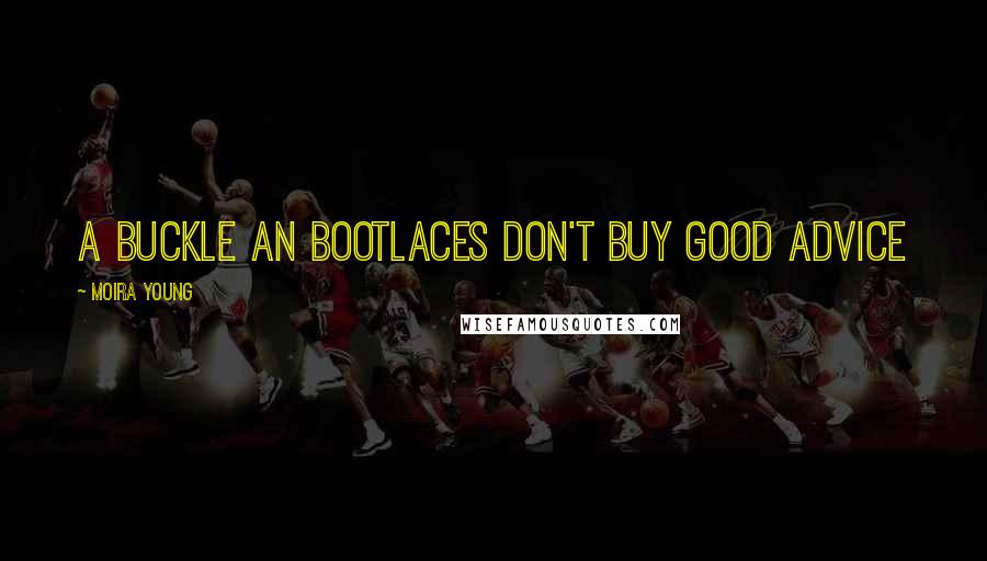 Moira Young Quotes: A buckle an bootlaces don't buy good advice