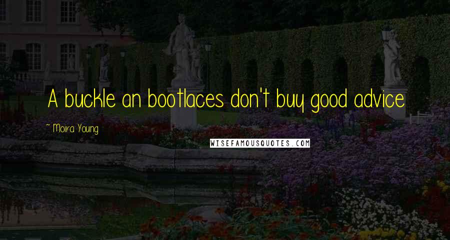 Moira Young Quotes: A buckle an bootlaces don't buy good advice