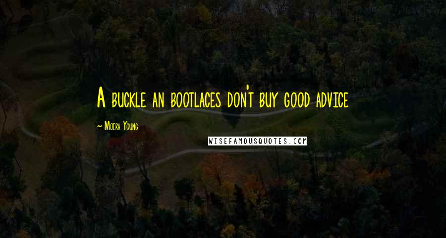 Moira Young Quotes: A buckle an bootlaces don't buy good advice