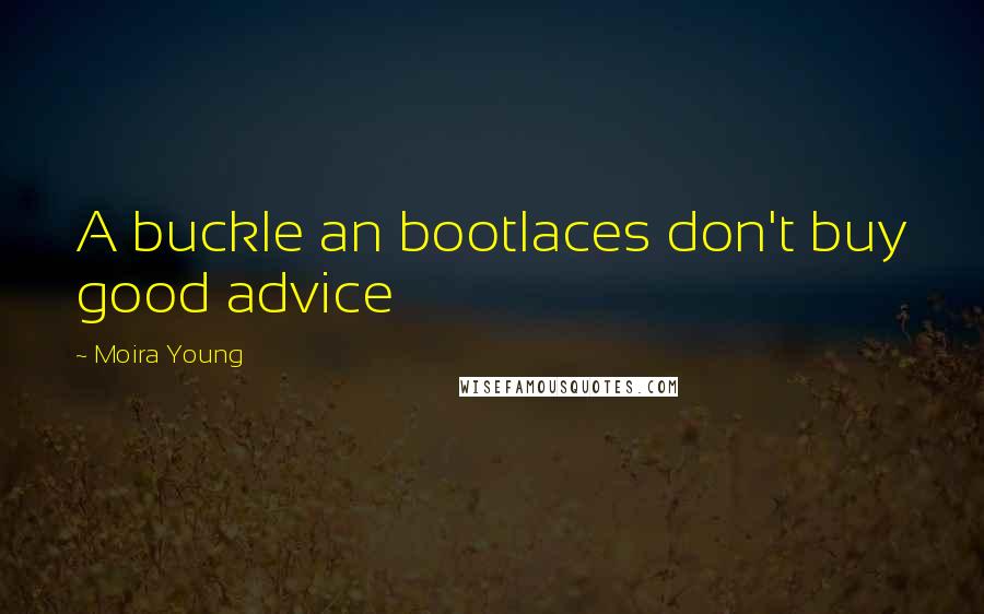 Moira Young Quotes: A buckle an bootlaces don't buy good advice