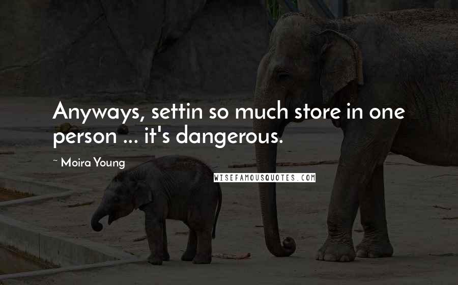 Moira Young Quotes: Anyways, settin so much store in one person ... it's dangerous.