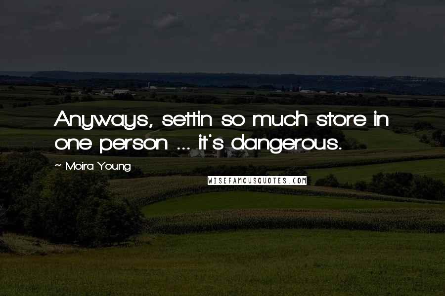 Moira Young Quotes: Anyways, settin so much store in one person ... it's dangerous.